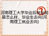 河南理工大学毕业后就业前景怎么样，毕业生去向(河南理工就业去向)
