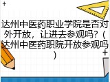 达州中医药职业学院是否对外开放，让进去参观吗？(达州中医药职院开放参观吗)