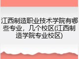 江西制造职业技术学院有哪些专业，几个校区(江西制造学院专业校区)