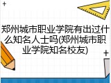 郑州城市职业学院有出过什么知名人士吗(郑州城市职业学院知名校友)