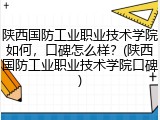 陕西国防工业职业技术学院如何，口碑怎么样？(陕西国防工业职业技术学院口碑)
