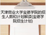 天津商业大学宝德学院的招生人数和计划解读(宝德学院招生计划)