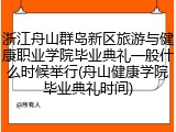 浙江舟山群岛新区旅游与健康职业学院毕业典礼一般什么时候举行(舟山健康学院毕业典礼时间)