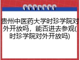 贵州中医药大学时珍学院对外开放吗，能否进去参观(时珍学院对外开放吗)