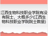 江西生物科技职业学院有没有院士，大概多少(江西生物科技职业学院院士数量)
