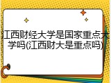 江西财经大学是国家重点大学吗(江西财大是重点吗)