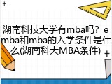 湖南科技大学有mba吗？emba和mba的入学条件是什么(湖南科大MBA条件)