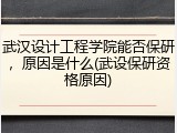 武汉设计工程学院能否保研，原因是什么(武设保研资格原因)