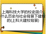 上海科技大学的校史简介，什么历史与社会背景下建校的(上科大建校背景)