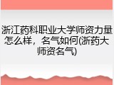 浙江药科职业大学师资力量怎么样，名气如何(浙药大师资名气)