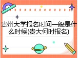 贵州大学报名时间一般是什么时候(贵大何时报名)