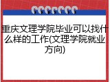 重庆文理学院毕业可以找什么样的工作(文理学院就业方向)