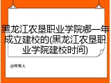 黑龙江农垦职业学院哪一年成立建校的(黑龙江农垦职业学院建校时间)