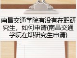 南昌交通学院有没有在职研究生，如何申请(南昌交通学院在职研究生申请)