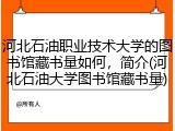 河北石油职业技术大学的图书馆藏书量如何，简介(河北石油大学图书馆藏书量)