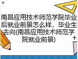 南昌应用技术师范学院毕业后就业前景怎么样，毕业生去向(南昌应用技术师范学院就业前景)