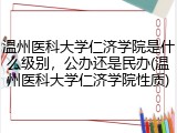 温州医科大学仁济学院是什么级别，公办还是民办(温州医科大学仁济学院性质)