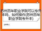 苏州百年职业学院可以专升本吗，如何操作(苏州百年职业学院专升本)