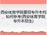 西安体育学院要招专升本吗，如何参考(西安体育学院专升本招生)