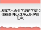 珠海艺术职业学院的学费和住宿费明细(珠海艺职学费住宿)