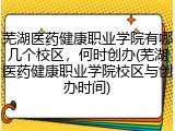 芜湖医药健康职业学院有哪几个校区，何时创办(芜湖医药健康职业学院校区与创办时间)