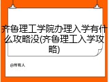 齐鲁理工学院办理入学有什么攻略没(齐鲁理工入学攻略)