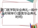 厦门医学院毕业典礼一般什么时候举行(厦医毕业典礼时间)