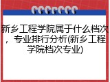 新乡工程学院属于什么档次，专业排行分析(新乡工程学院档次专业)