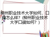 柳州职业技术大学如何，口碑怎么样？(柳州职业技术大学口碑如何？)
