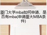 厦门大学mba如何申请，是否有mba(申请厦大MBA条件)
