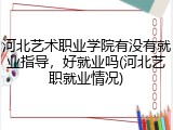 河北艺术职业学院有没有就业指导，好就业吗(河北艺职就业情况)