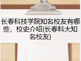 长春科技学院知名校友有哪些，校史介绍(长春科大知名校友)