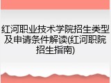 红河职业技术学院招生类型及申请条件解读(红河职院招生指南)