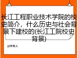 长江工程职业技术学院的校史简介，什么历史与社会背景下建校的(长江工院校史背景)