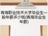 青海职业技术大学毕业生一般年薪多少钱(青海毕业生年薪)