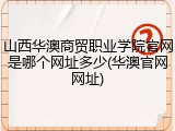 山西华澳商贸职业学院官网是哪个网址多少(华澳官网网址)