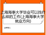 上海海事大学毕业可以找什么样的工作(上海海事大学就业方向)