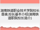 湖南铁道职业技术学院校长是谁,校长基本介绍(湖南铁道职院校长简介)