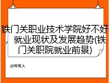 铁门关职业技术学院好不好，就业现状及发展趋势(铁门关职院就业前景)
