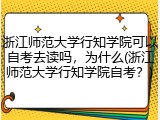 浙江师范大学行知学院可以自考去读吗，为什么(浙江师范大学行知学院自考？)