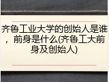 齐鲁工业大学的创始人是谁，前身是什么(齐鲁工大前身及创始人)