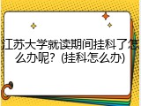 江苏大学就读期间挂科了怎么办呢？(挂科怎么办)