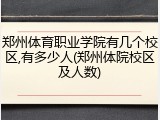 郑州体育职业学院有几个校区,有多少人(郑州体院校区及人数)