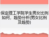 保定理工学院学生男女比例如何，趋势分析(男女比例及趋势)