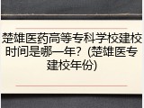楚雄医药高等专科学校建校时间是哪一年？(楚雄医专建校年份)