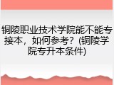 铜陵职业技术学院能不能专接本，如何参考？(铜陵学院专升本条件)