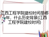 江西工程学院建校时间是哪一年，什么历史背景(江西工程学院建校时间)