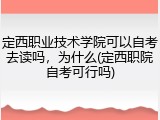 定西职业技术学院可以自考去读吗，为什么(定西职院自考可行吗)