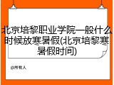 北京培黎职业学院一般什么时候放寒暑假(北京培黎寒暑假时间)