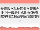 长春数字科技职业学院报名时间一般是什么时候(长春数字科技职业学院报名时间)